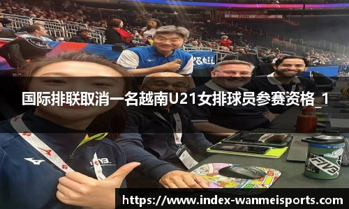 国际排联取消一名越南U21女排球员参赛资格_1